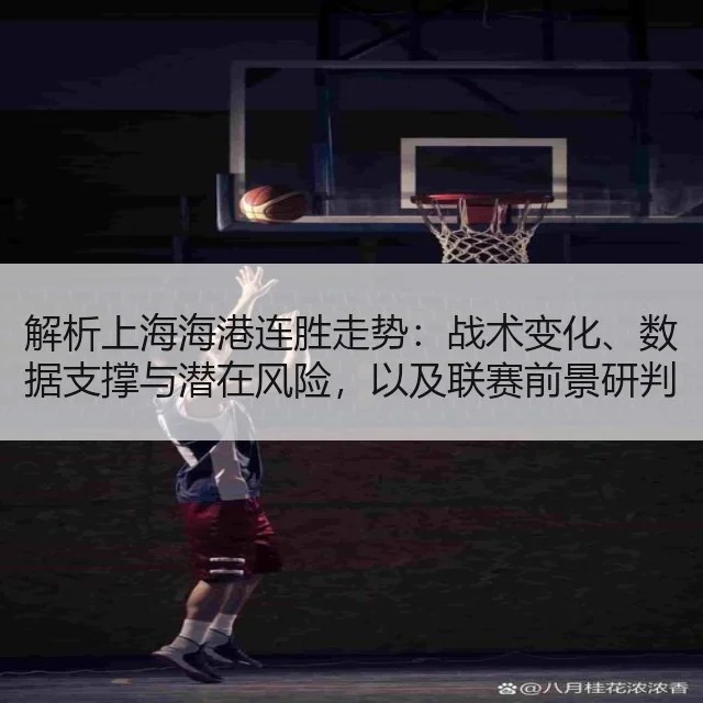 解析上海海港连胜走势:战术变化、数据支撑与潜在风险,以及联赛前景研判